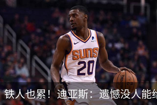 铁人也累！迪亚斯：遗憾没人能给我轮换 状态不佳但我仍竭尽全力